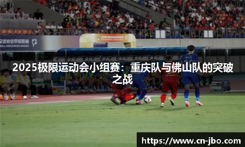 2025极限运动会小组赛：重庆队与佛山队的突破之战