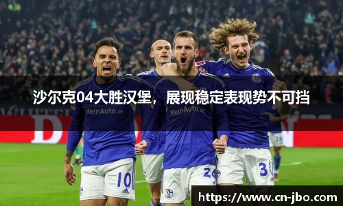 沙尔克04大胜汉堡，展现稳定表现势不可挡