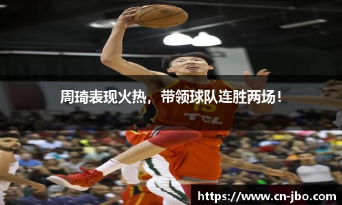 周琦表现火热，带领球队连胜两场！