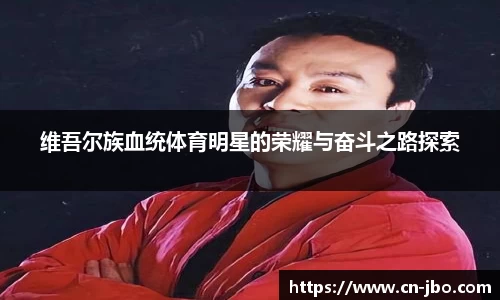 维吾尔族血统体育明星的荣耀与奋斗之路探索